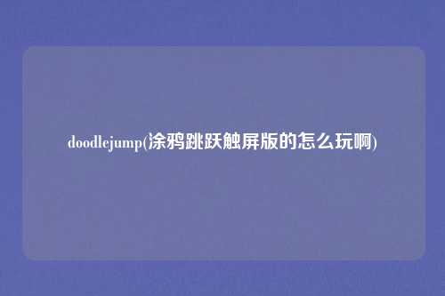 doodlejump(涂鸦跳跃触屏版的怎么玩啊)