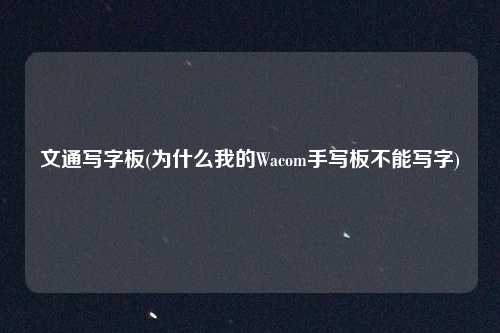 文通写字板(为什么我的Wacom手写板不能写字)