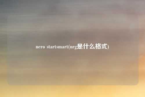 nero startsmart(nrg是什么格式)