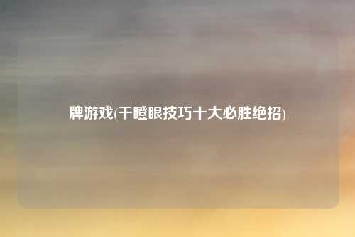 牌游戏(干瞪眼技巧十大必胜绝招)