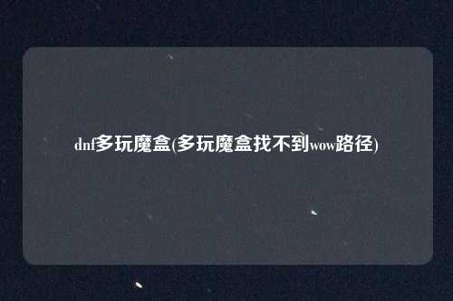 dnf多玩魔盒(多玩魔盒找不到wow路径)