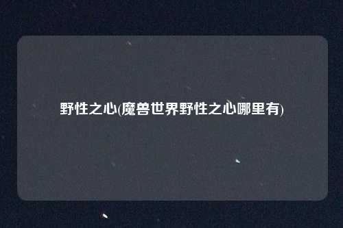 野性之心(魔兽世界野性之心哪里有)