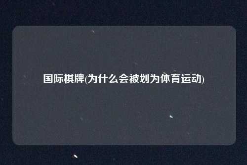 国际棋牌(为什么会被划为体育运动)