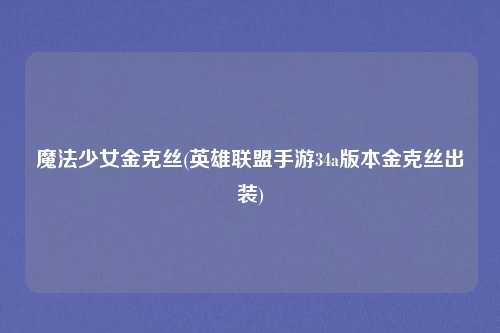 魔法少女金克丝(英雄联盟手游34a版本金克丝出装)