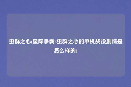 虫群之心(星际争霸2虫群之心的单机战役剧情是怎么样的)
