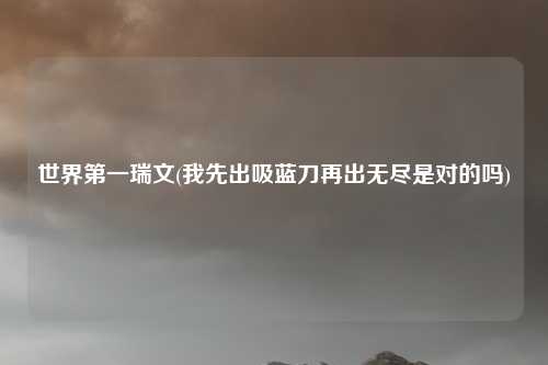 世界第一瑞文(我先出吸蓝刀再出无尽是对的吗)