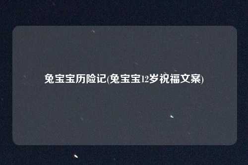 兔宝宝历险记(兔宝宝12岁祝福文案)