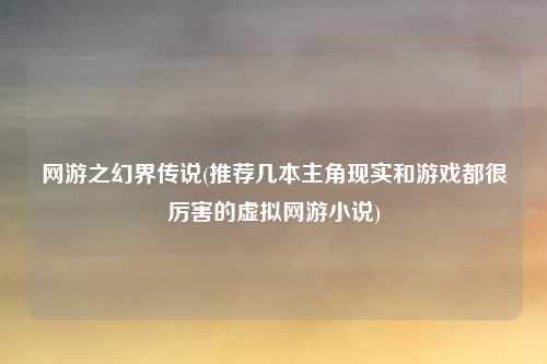 网游之幻界传说(推荐几本主角现实和游戏都很厉害的虚拟网游小说)