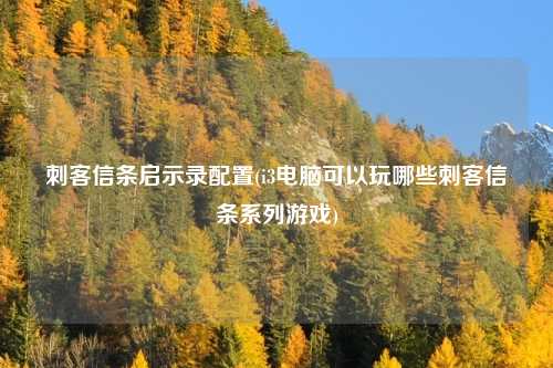 刺客信条启示录配置(i3电脑可以玩哪些刺客信条系列游戏)