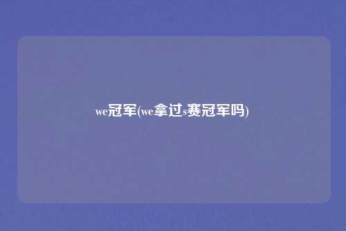 we冠军(we拿过s赛冠军吗)