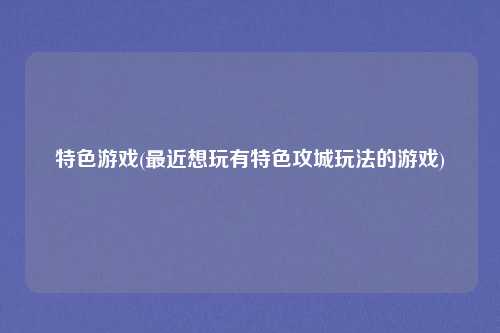 特色游戏(最近想玩有特色攻城玩法的游戏)