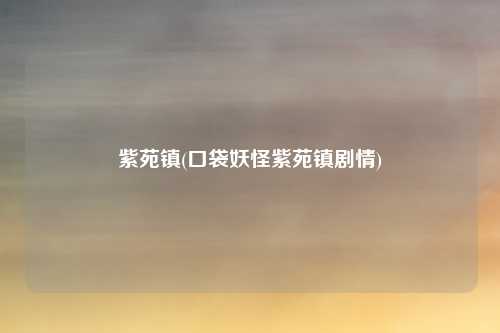 紫苑镇(口袋妖怪紫苑镇剧情)