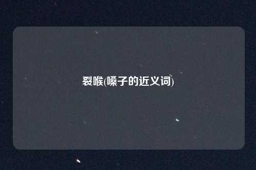 裂喉(嗓子的近义词)