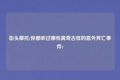 街头摩托(你都听过哪些离奇古怪的意外死亡事件)