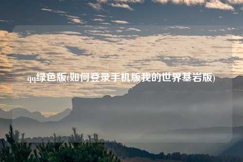 qq绿色版(如何登录手机版我的世界基岩版)