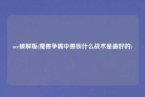 ocr破解版(魔兽争霸中兽族什么战术是最好的)