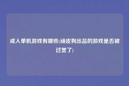 成人单机游戏有哪些(顽皮狗出品的游戏是否被过誉了)