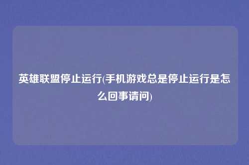 英雄联盟停止运行(手机游戏总是停止运行是怎么回事请问)