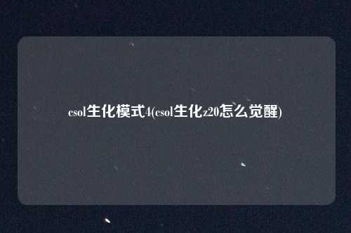 csol生化模式4(csol生化z20怎么觉醒)