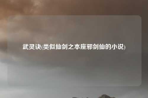 武灵诀(类似仙剑之本座邪剑仙的小说)