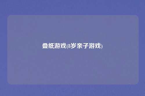 叠纸游戏(8岁亲子游戏)