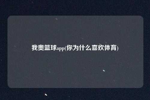 我奥篮球app(你为什么喜欢体育)