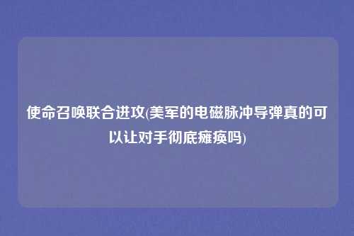 使命召唤联合进攻(美军的电磁脉冲导弹真的可以让对手彻底瘫痪吗)