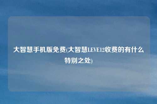 大智慧手机版免费(大智慧LEVE12收费的有什么特别之处)