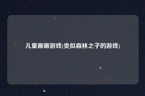 儿童画画游戏(类似森林之子的游戏)