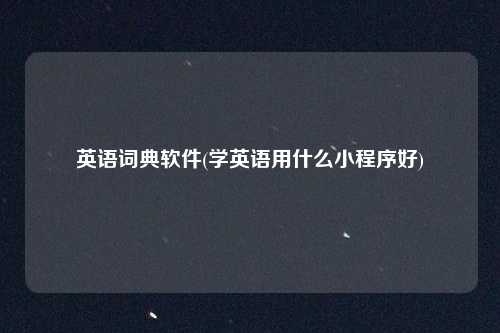 英语词典软件(学英语用什么小程序好)