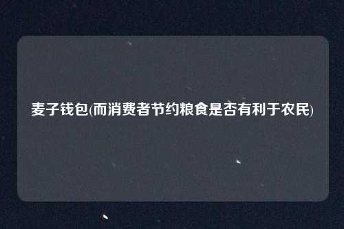 麦子钱包(而消费者节约粮食是否有利于农民)