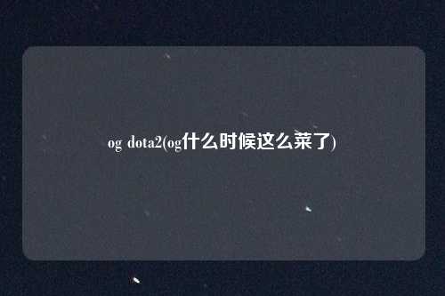 og dota2(og什么时候这么菜了)