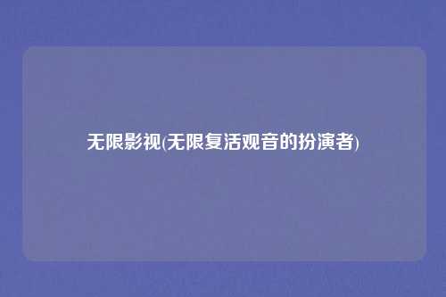 无限影视(无限复活观音的扮演者)