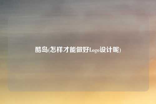 酷岛(怎样才能做好Logo设计呢)