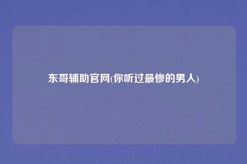东哥辅助官网(你听过最惨的男人)