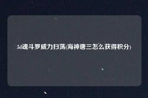 3d魂斗罗威力扫荡(海神唐三怎么获得积分)