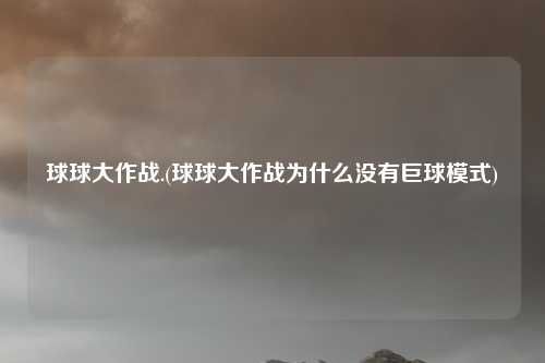 球球大作战.(球球大作战为什么没有巨球模式)