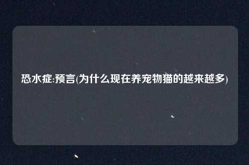 恐水症:预言(为什么现在养宠物猫的越来越多)