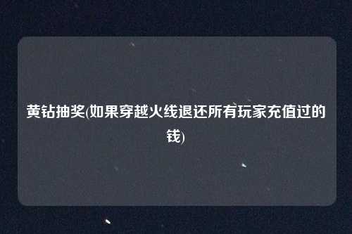 黄钻抽奖(如果穿越火线退还所有玩家充值过的钱)