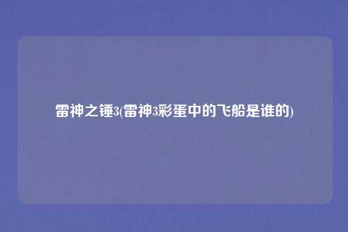 雷神之锤3(雷神3彩蛋中的飞船是谁的)