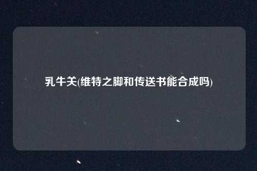 乳牛关(维特之脚和传送书能合成吗)