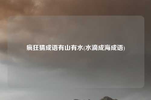 疯狂猜成语有山有水(水滴成海成语)