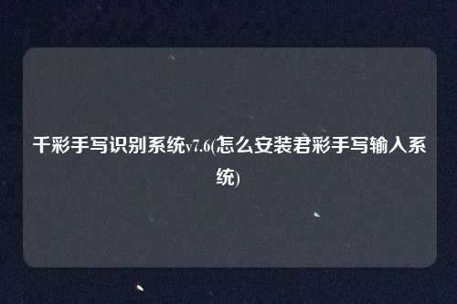 千彩手写识别系统v7.6(怎么安装君彩手写输入系统)