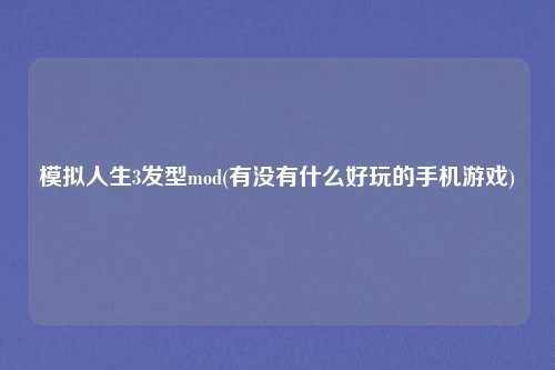 模拟人生3发型mod(有没有什么好玩的手机游戏)