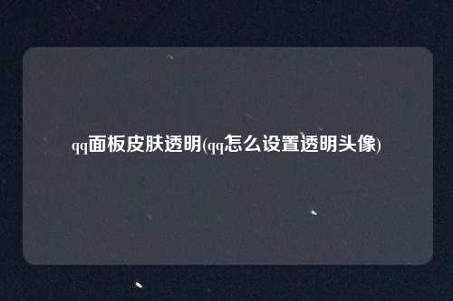 qq面板皮肤透明(qq怎么设置透明头像)