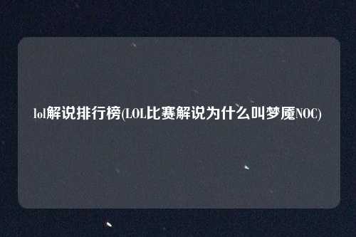 lol解说排行榜(LOL比赛解说为什么叫梦魇NOC)