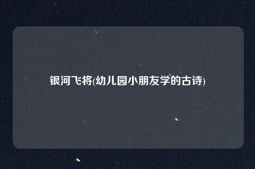 银河飞将(幼儿园小朋友学的古诗)