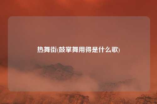 热舞街(鼓掌舞用得是什么歌)