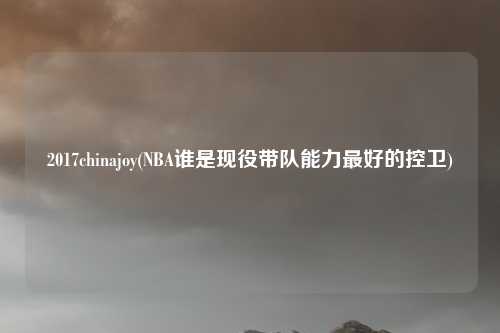 2017chinajoy(NBA谁是现役带队能力最好的控卫)