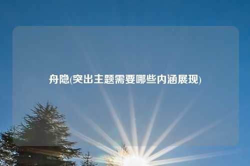 舟隐(突出主题需要哪些内涵展现)